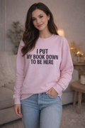 I PUT MY BOOK DOWN TO BE HERE Sweater