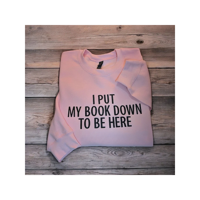 I PUT MY BOOK DOWN TO BE HERE Sweater
